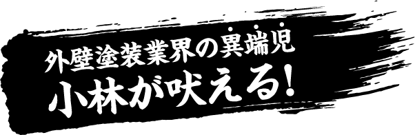 外壁塗装業界の異端児小林が吠える！