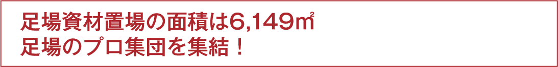 足場資材置場の面積は6,149㎡足場のプロ集団を集結！