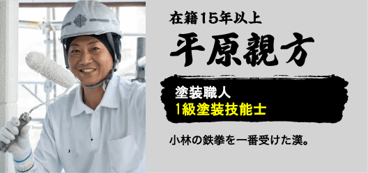 在籍15年以上平原親方。塗装職人1級塗装技能士。小林の鉄拳を一番受けた漢。