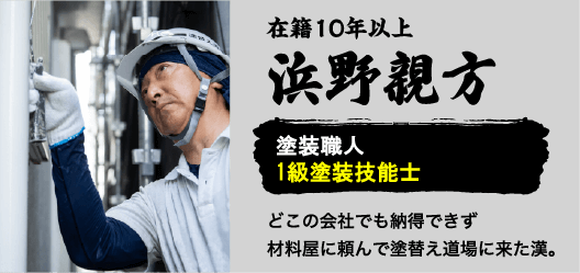 在籍10年以上浜野親方。塗装職人1級塗装技能士。どこの会社でも納得できず材料屋に頼んで塗替え道場に来た漢。