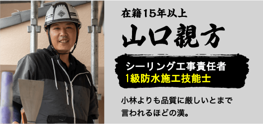 在籍15年以上山口親方。シーリング工事責任者1級防水施工技能士。小林よりも品質に厳しいとまで言われるほどの漢。