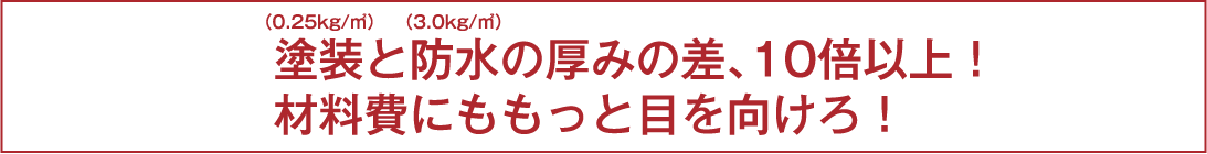 塗装と防水の厚みの差、10倍以上！材料費にももっと目を向けろ！